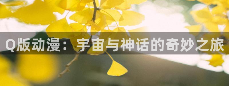 抖漫18+：Q版动漫：宇宙与神话的奇妙之旅