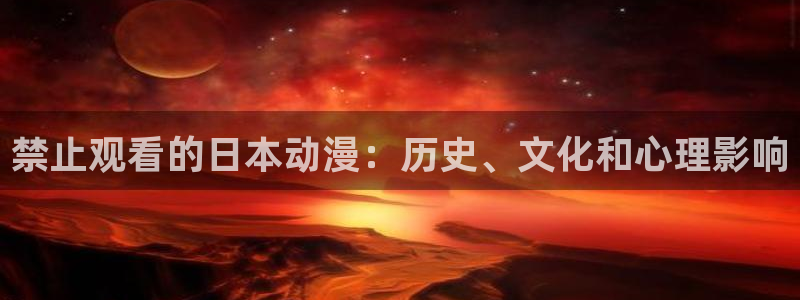 抖漫下载：禁止观看的日本动漫：历史、文化和心理影响