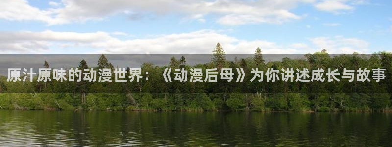 抖漫怎么下载：原汁原味的动漫世界：《动漫后母》为你讲述成长与故事