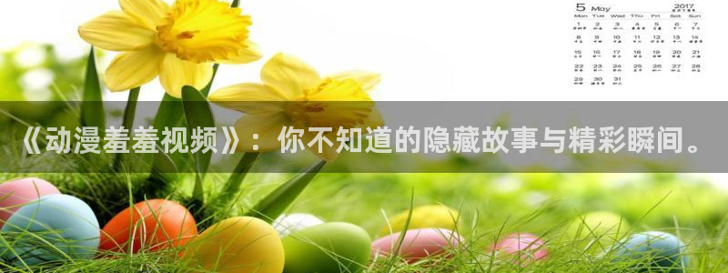 抖漫h：《动漫羞羞视频》：你不知道的隐藏故事与精彩瞬间。